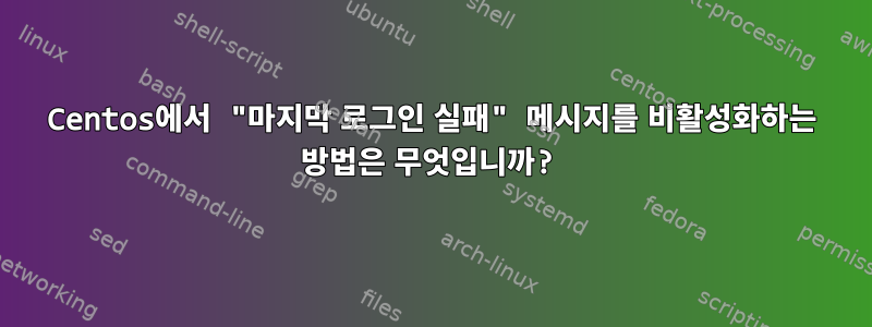 Centos에서 "마지막 로그인 실패" 메시지를 비활성화하는 방법은 무엇입니까?