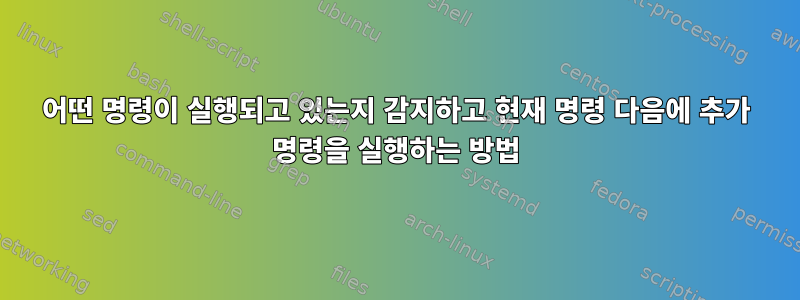 어떤 명령이 실행되고 있는지 감지하고 현재 명령 다음에 추가 명령을 실행하는 방법