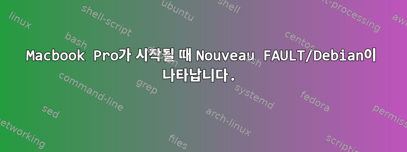 Macbook Pro가 시작될 때 Nouveau FAULT/Debian이 나타납니다.