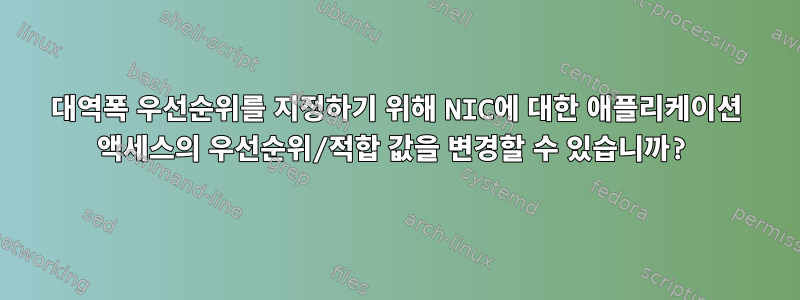 대역폭 우선순위를 지정하기 위해 NIC에 대한 애플리케이션 액세스의 우선순위/적합 값을 변경할 수 있습니까?