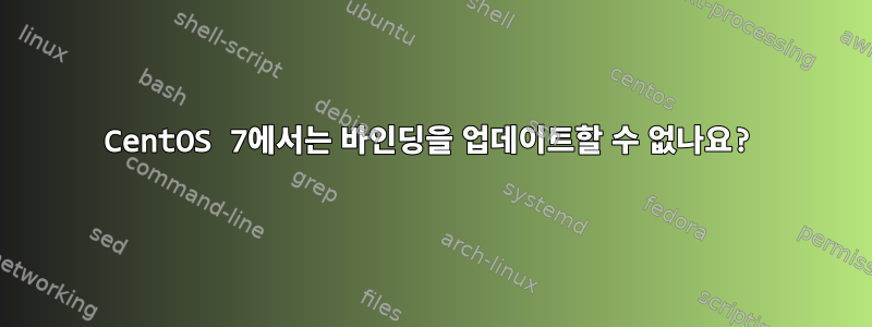 CentOS 7에서는 바인딩을 업데이트할 수 없나요?