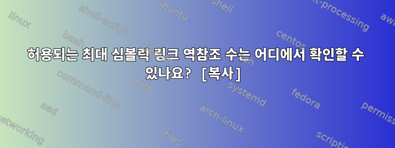 허용되는 최대 심볼릭 링크 역참조 수는 어디에서 확인할 수 있나요? [복사]