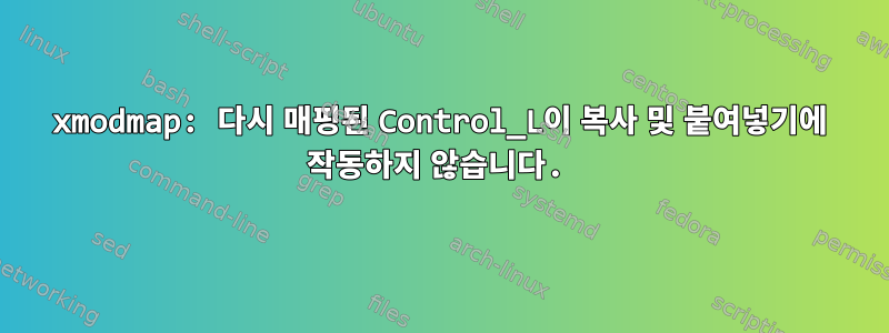 xmodmap: 다시 매핑된 Control_L이 복사 및 붙여넣기에 작동하지 않습니다.