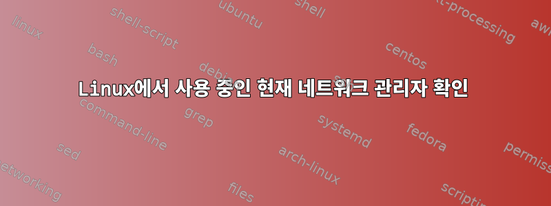 Linux에서 사용 중인 현재 네트워크 관리자 확인