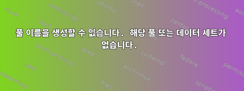 풀 이름을 생성할 수 없습니다. 해당 풀 또는 데이터 세트가 없습니다.