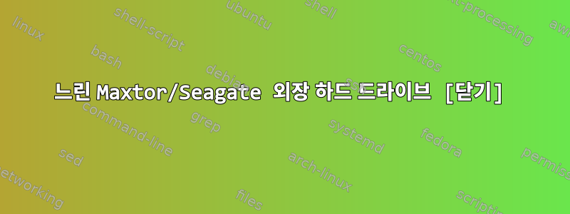 느린 Maxtor/Seagate 외장 하드 드라이브 [닫기]