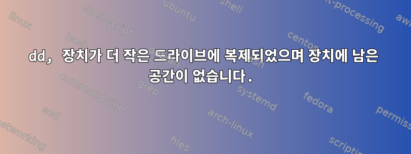 dd, 장치가 더 작은 드라이브에 복제되었으며 장치에 남은 공간이 없습니다.