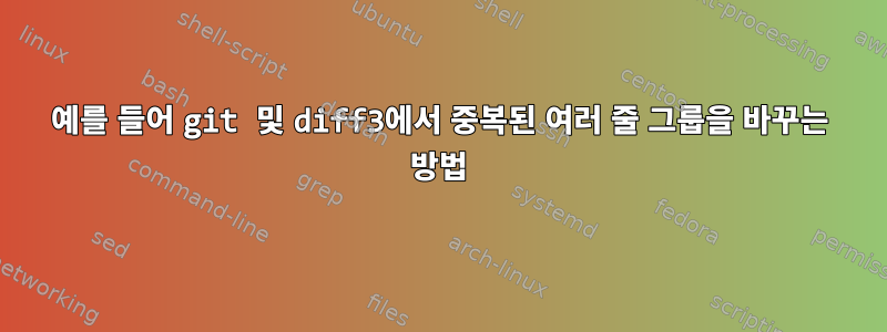 예를 들어 git 및 diff3에서 중복된 여러 줄 그룹을 바꾸는 방법