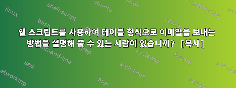 쉘 스크립트를 사용하여 테이블 형식으로 이메일을 보내는 방법을 설명해 줄 수 있는 사람이 있습니까? [복사]