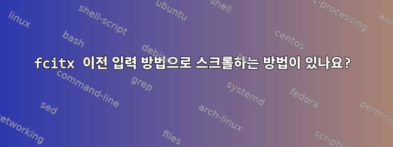 fcitx 이전 입력 방법으로 스크롤하는 방법이 있나요?