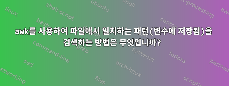 awk를 사용하여 파일에서 일치하는 패턴(변수에 저장됨)을 검색하는 방법은 무엇입니까?