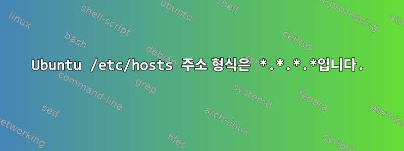 Ubuntu /etc/hosts 주소 형식은 *.*.*.*입니다.