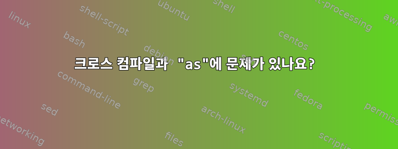 크로스 컴파일과 "as"에 문제가 있나요?