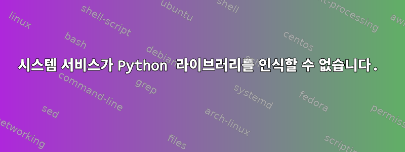 시스템 서비스가 Python 라이브러리를 인식할 수 없습니다.