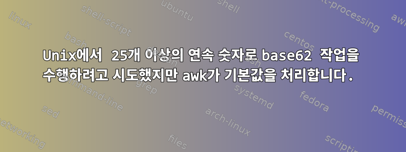 Unix에서 25개 이상의 연속 숫자로 base62 작업을 수행하려고 시도했지만 awk가 기본값을 처리합니다.