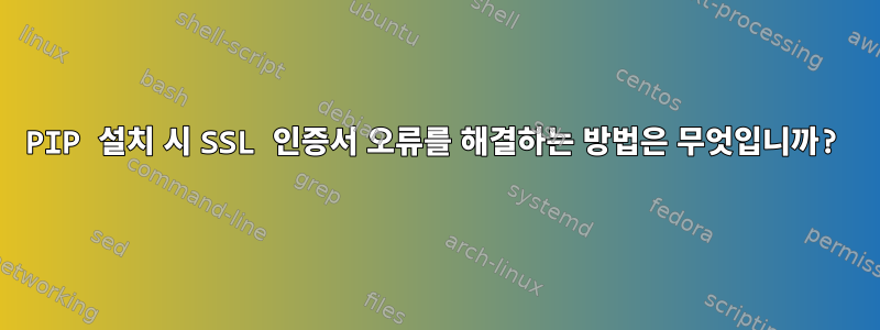 PIP 설치 시 SSL 인증서 오류를 해결하는 방법은 무엇입니까?