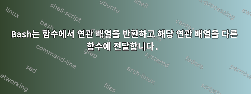 Bash는 함수에서 연관 배열을 반환하고 해당 연관 배열을 다른 함수에 전달합니다.