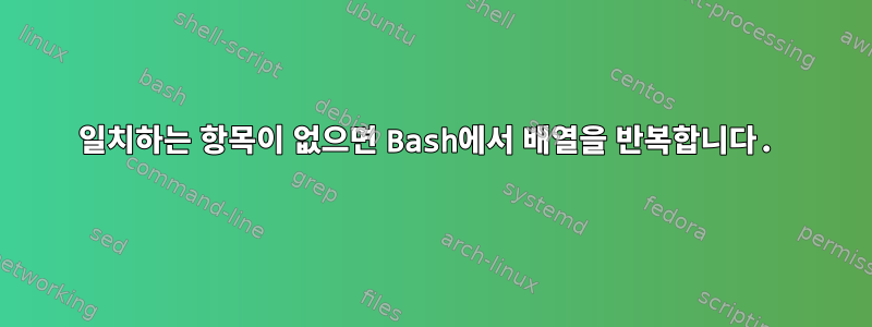 일치하는 항목이 없으면 Bash에서 배열을 반복합니다.