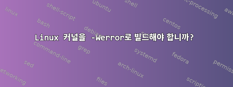 Linux 커널을 -Werror로 빌드해야 합니까?