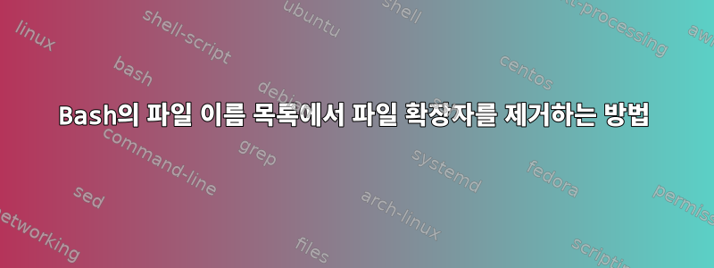 Bash의 파일 이름 목록에서 파일 확장자를 제거하는 방법