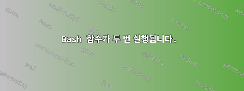 Bash 함수가 두 번 실행됩니다.