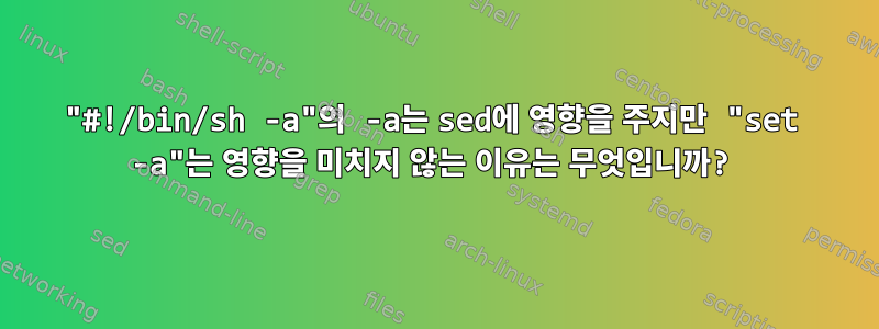 "#!/bin/sh -a"의 -a는 sed에 영향을 주지만 "set -a"는 영향을 미치지 않는 이유는 무엇입니까?