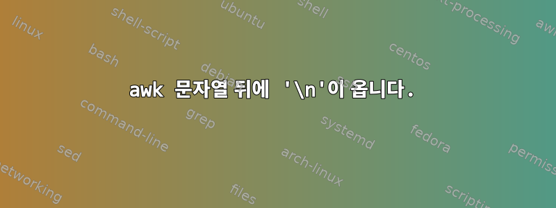 awk 문자열 뒤에 '\n'이 옵니다.