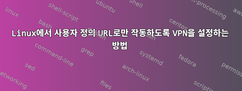 Linux에서 사용자 정의 URL로만 작동하도록 VPN을 설정하는 방법