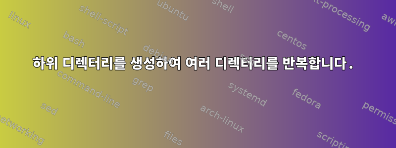 하위 디렉터리를 생성하여 여러 디렉터리를 반복합니다.