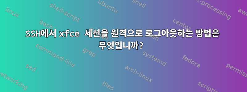 SSH에서 xfce 세션을 원격으로 로그아웃하는 방법은 무엇입니까?