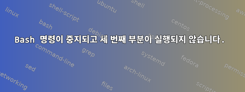 Bash 명령이 중지되고 세 번째 부분이 실행되지 않습니다.