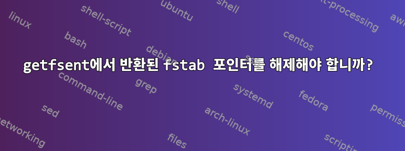 getfsent에서 반환된 fstab 포인터를 해제해야 합니까?