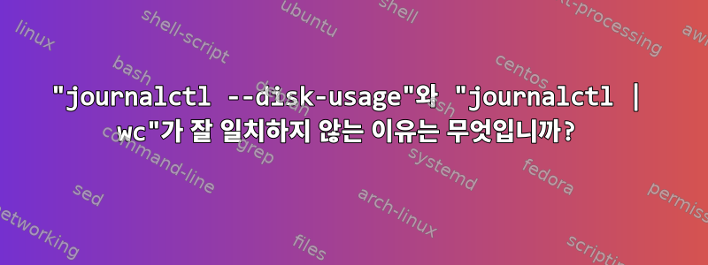 "journalctl --disk-usage"와 "journalctl | wc"가 잘 일치하지 않는 이유는 무엇입니까?