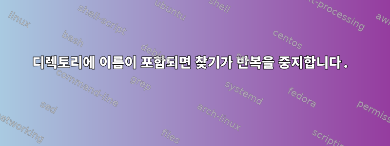 디렉토리에 이름이 포함되면 찾기가 반복을 중지합니다.