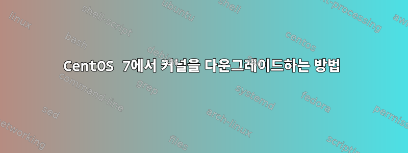 CentOS 7에서 커널을 다운그레이드하는 방법