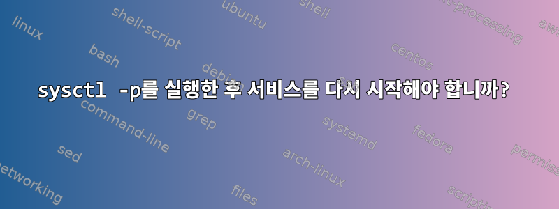 sysctl -p를 실행한 후 서비스를 다시 시작해야 합니까?