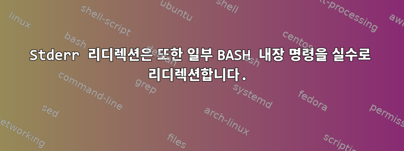 Stderr 리디렉션은 또한 일부 BASH 내장 명령을 실수로 리디렉션합니다.