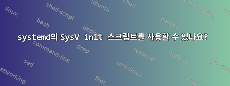 systemd의 SysV init 스크립트를 사용할 수 있나요?