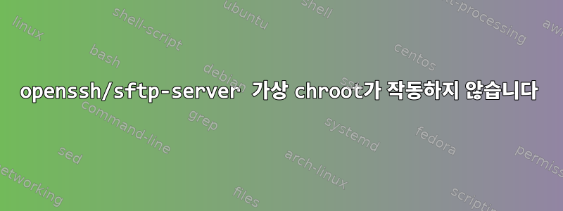 openssh/sftp-server 가상 chroot가 작동하지 않습니다