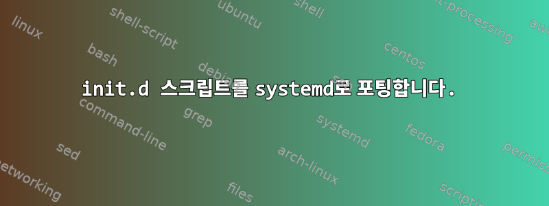 init.d 스크립트를 systemd로 포팅합니다.