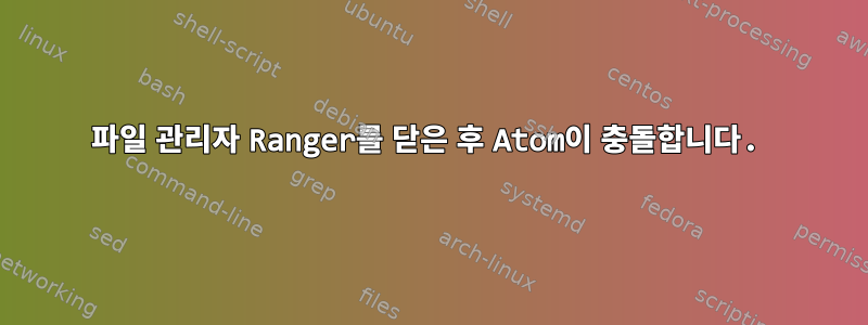 파일 관리자 Ranger를 닫은 후 Atom이 충돌합니다.