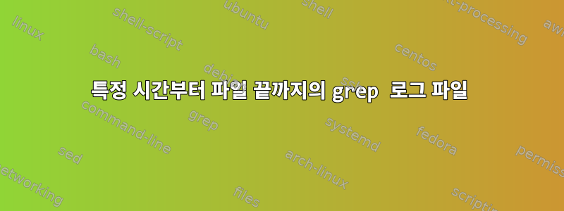 특정 시간부터 파일 끝까지의 grep 로그 파일