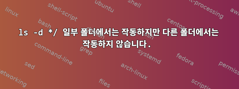 ls -d */ 일부 폴더에서는 작동하지만 다른 폴더에서는 작동하지 않습니다.