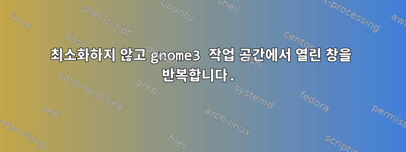 최소화하지 않고 gnome3 작업 공간에서 열린 창을 반복합니다.