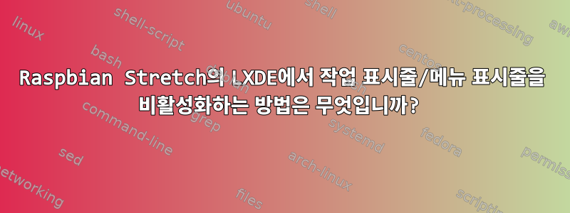 Raspbian Stretch의 LXDE에서 작업 표시줄/메뉴 표시줄을 비활성화하는 방법은 무엇입니까?