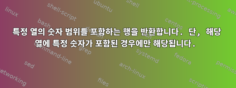 특정 열의 숫자 범위를 포함하는 행을 반환합니다. 단, 해당 열에 특정 숫자가 포함된 경우에만 해당됩니다.