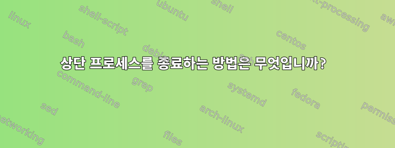 상단 프로세스를 종료하는 방법은 무엇입니까?