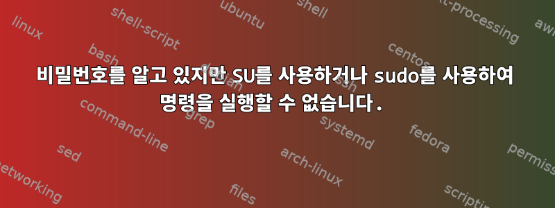 비밀번호를 알고 있지만 SU를 사용하거나 sudo를 사용하여 명령을 실행할 수 없습니다.