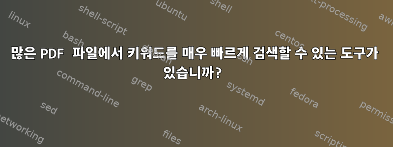 많은 PDF 파일에서 키워드를 매우 빠르게 검색할 수 있는 도구가 있습니까?