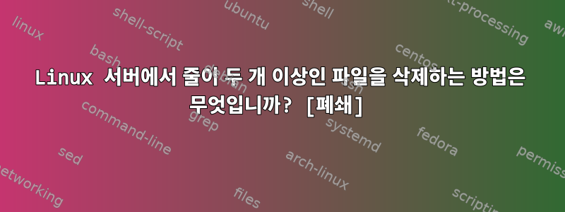 Linux 서버에서 줄이 두 개 이상인 파일을 삭제하는 방법은 무엇입니까? [폐쇄]